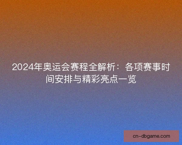 2024年奥运会赛程全解析：各项赛事时间安排与精彩亮点一览