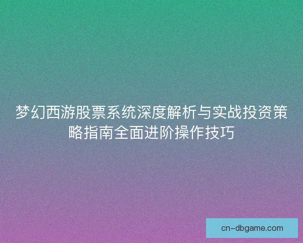 梦幻西游股票系统深度解析与实战投资策略指南全面进阶操作技巧