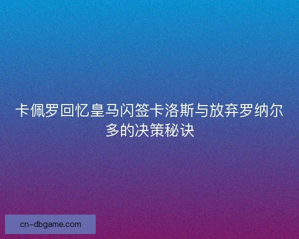 卡佩罗回忆皇马闪签卡洛斯与放弃罗纳尔多的决策秘诀